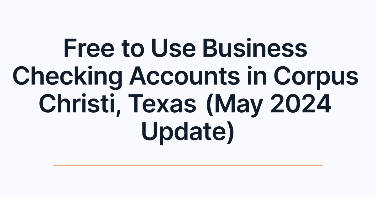 Free to Use Business Checking Accounts in Corpus Christi, Texas (May 2024 Update)